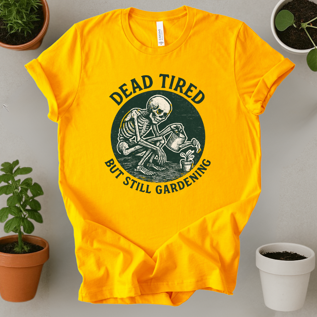 Dead Tired But Still Gardening T-Shirt