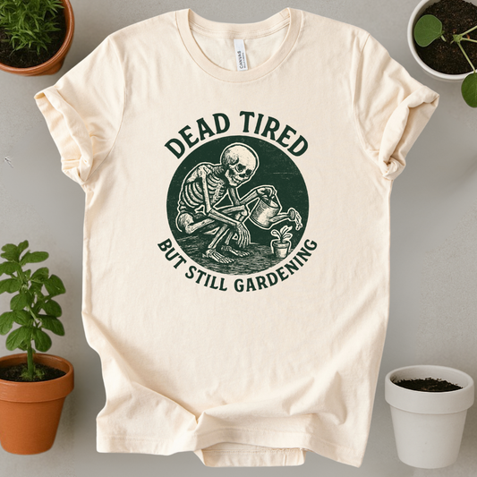 Dead Tired But Still Gardening T-Shirt