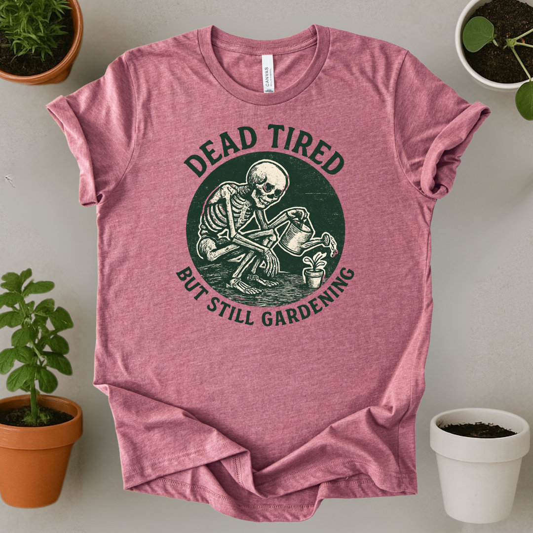 Dead Tired But Still Gardening T-Shirt